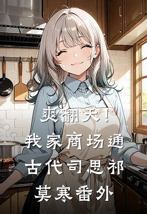 爽翻天！我家商场通古代司思祁莫寒番外