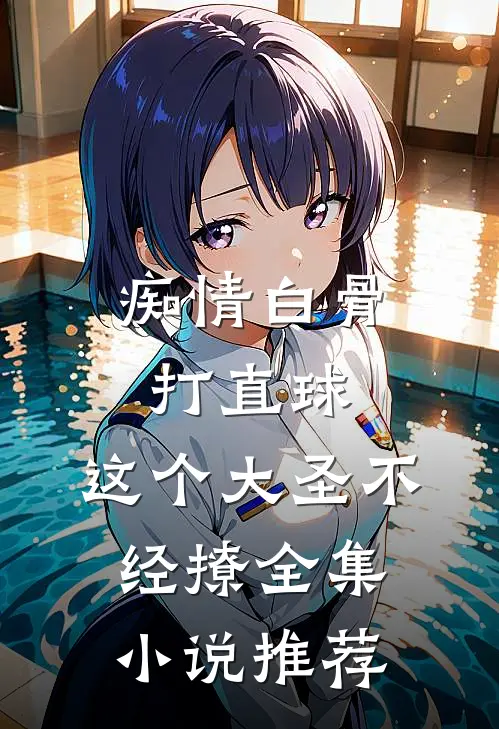 痴情白骨打直球，这个大圣不经撩全集小说推荐