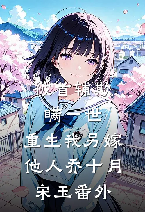被首辅欺瞒一世，重生我另嫁他人乔十月宋玉番外