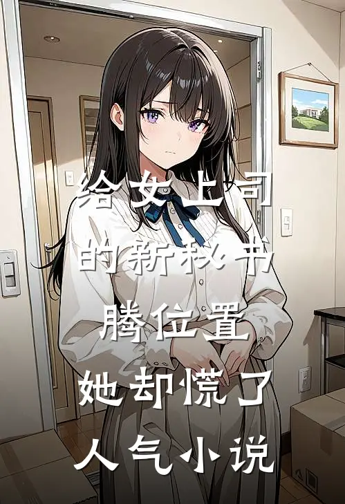 给女上司的新秘书腾位置，她却慌了人气小说