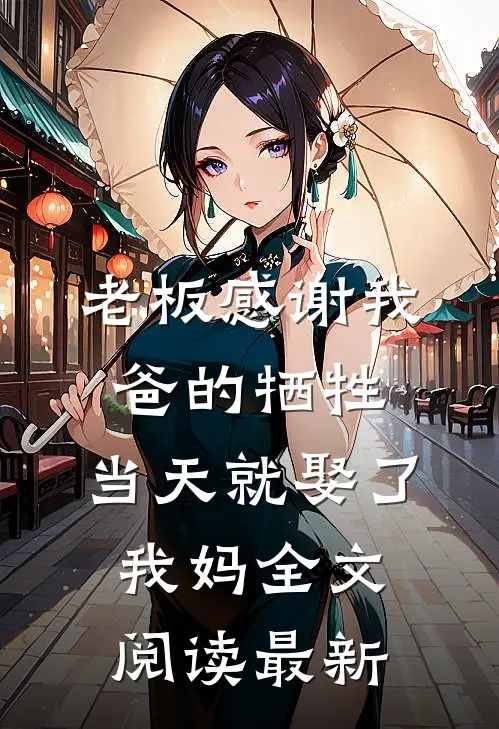 老板感谢我爸的牺牲，当天就娶了我妈全文阅读最新