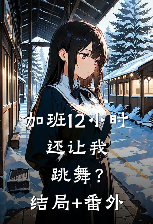 加班12小时，还让我跳舞？结局+番外