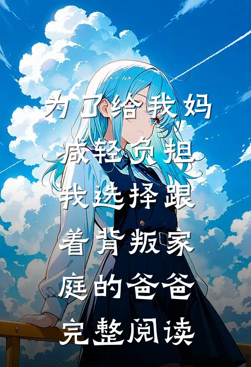 为了给我妈减轻负担，我选择跟着背叛家庭的爸爸完整阅读