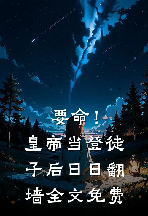 要命！皇帝当登徒子后日日翻墙全文免费