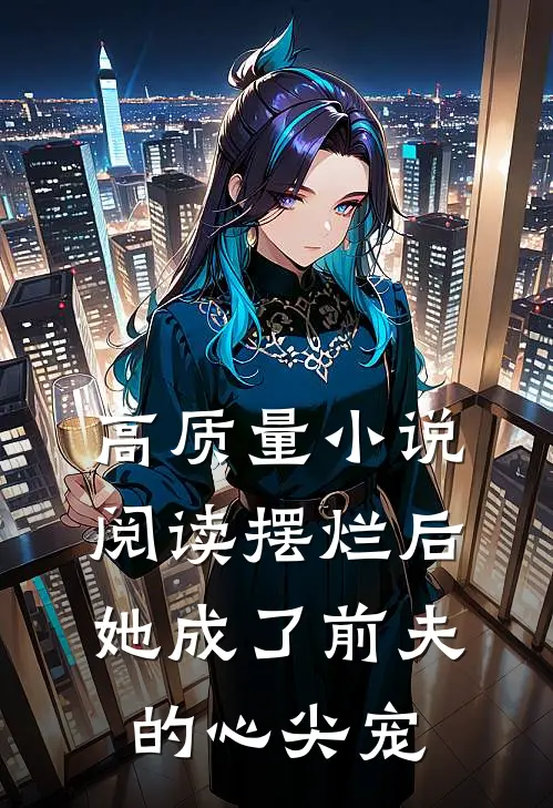 高质量小说阅读摆烂后，她成了前夫的心尖宠