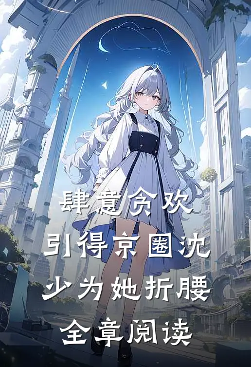 肆意贪欢，引得京圈沈少为她折腰全章阅读