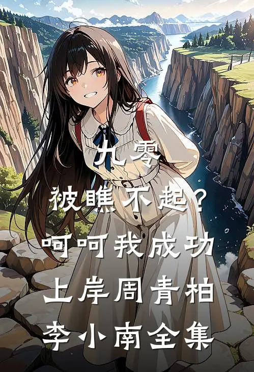 九零：被瞧不起？呵呵我成功上岸周青柏李小南全集