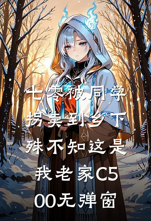 七零被同学拐卖到乡下，殊不知这是我老家C500无弹窗