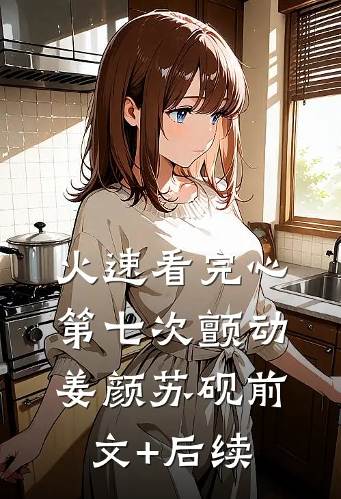 火速看完心第七次颤动:姜颜苏砚前文+后续