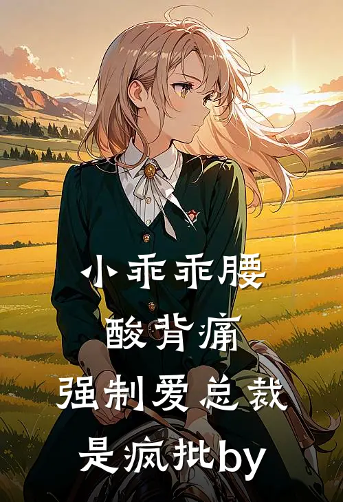 小乖乖腰酸背痛，强制爱总裁是疯批by